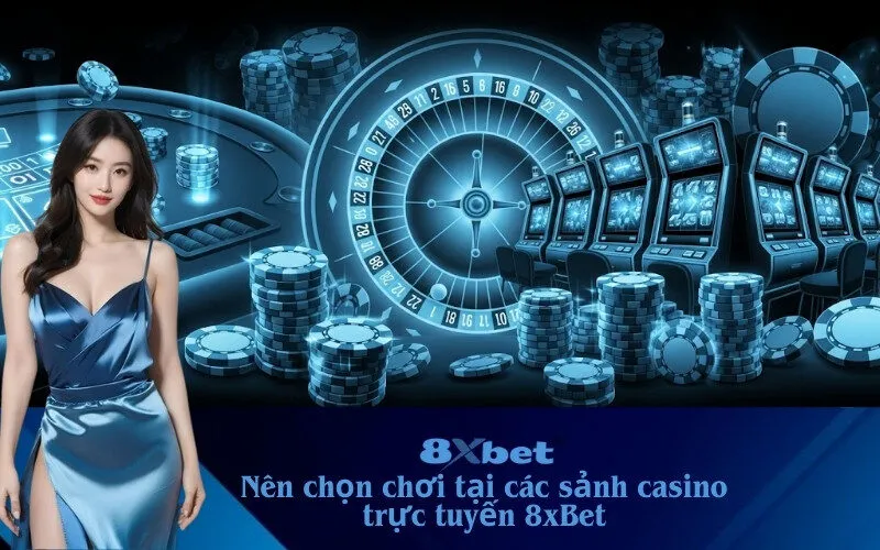 chọn chơi tại các sảnh casino trực tuyến 8xBet